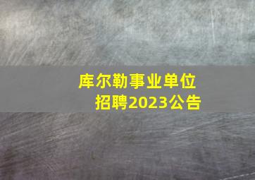 库尔勒事业单位招聘2023公告