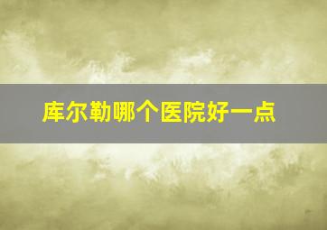 库尔勒哪个医院好一点