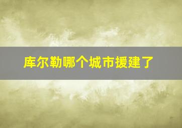 库尔勒哪个城市援建了