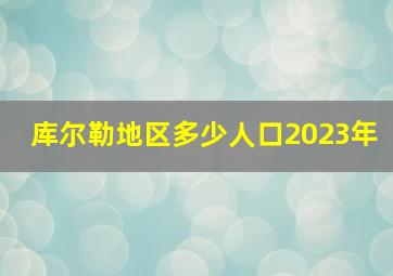 库尔勒地区多少人口2023年