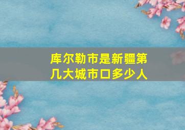 库尔勒市是新疆第几大城市口多少人