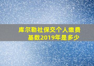 库尔勒社保交个人缴费基数2019年是多少