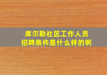 库尔勒社区工作人员招聘条件是什么样的啊