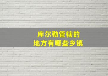 库尔勒管辖的地方有哪些乡镇