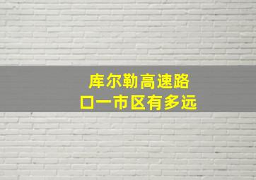 库尔勒高速路口一市区有多远