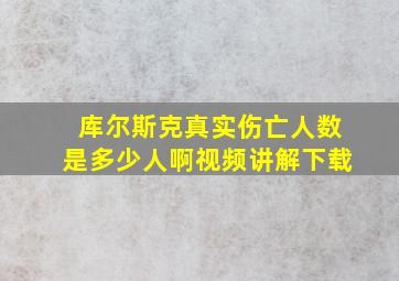 库尔斯克真实伤亡人数是多少人啊视频讲解下载