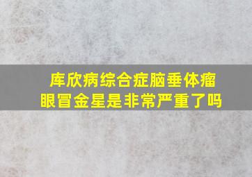 库欣病综合症脑垂体瘤眼冒金星是非常严重了吗