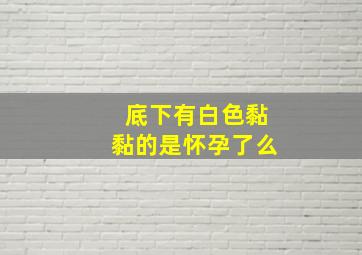 底下有白色黏黏的是怀孕了么