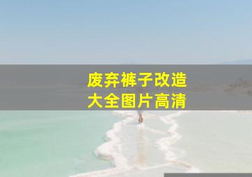 废弃裤子改造大全图片高清