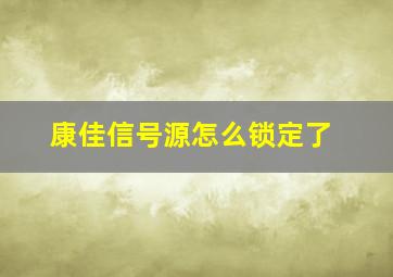 康佳信号源怎么锁定了