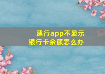 建行app不显示银行卡余额怎么办