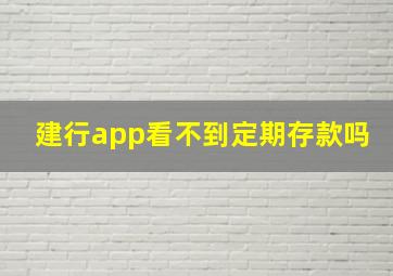 建行app看不到定期存款吗