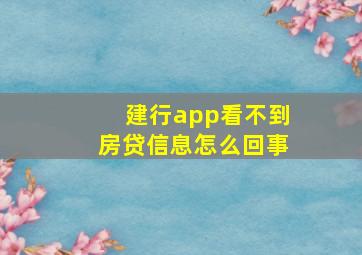 建行app看不到房贷信息怎么回事