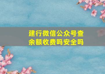 建行微信公众号查余额收费吗安全吗