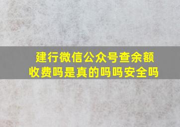 建行微信公众号查余额收费吗是真的吗吗安全吗