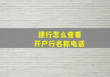 建行怎么查看开户行名称电话