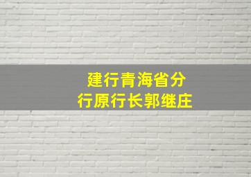 建行青海省分行原行长郭继庄