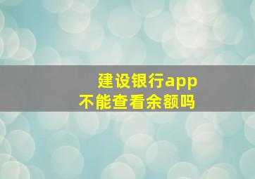 建设银行app不能查看余额吗