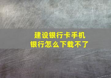 建设银行卡手机银行怎么下载不了