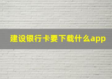 建设银行卡要下载什么app