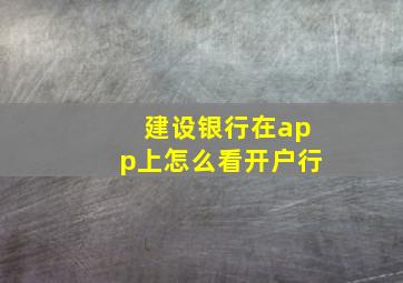 建设银行在app上怎么看开户行