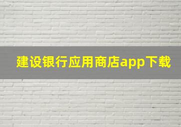 建设银行应用商店app下载