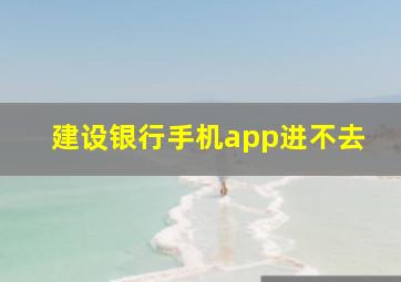 建设银行手机app进不去