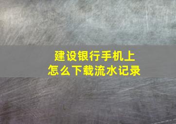 建设银行手机上怎么下载流水记录