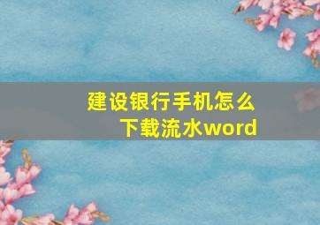 建设银行手机怎么下载流水word