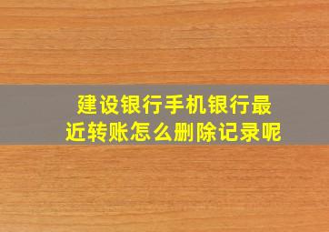 建设银行手机银行最近转账怎么删除记录呢