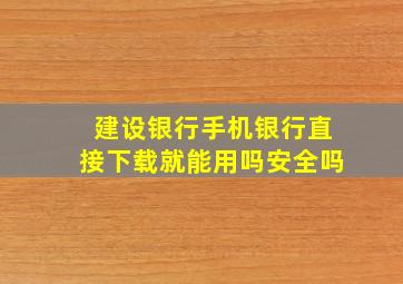 建设银行手机银行直接下载就能用吗安全吗