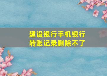 建设银行手机银行转账记录删除不了