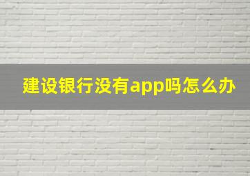 建设银行没有app吗怎么办