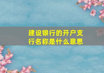 建设银行的开户支行名称是什么意思