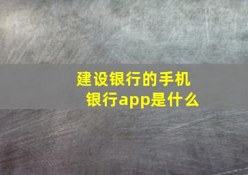 建设银行的手机银行app是什么