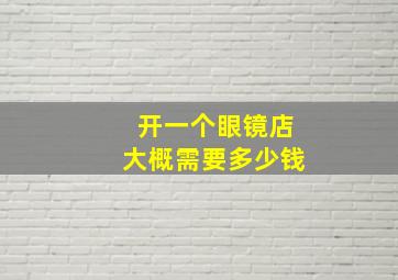 开一个眼镜店大概需要多少钱