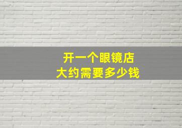 开一个眼镜店大约需要多少钱