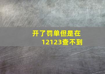 开了罚单但是在12123查不到