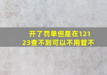 开了罚单但是在12123查不到可以不用管不