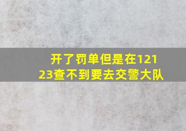 开了罚单但是在12123查不到要去交警大队