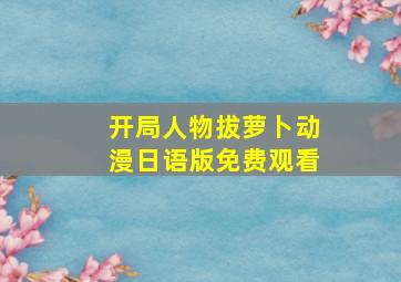 开局人物拔萝卜动漫日语版免费观看