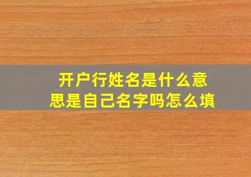 开户行姓名是什么意思是自己名字吗怎么填