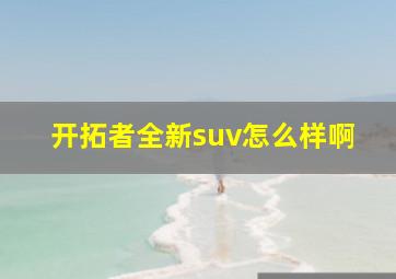 开拓者全新suv怎么样啊