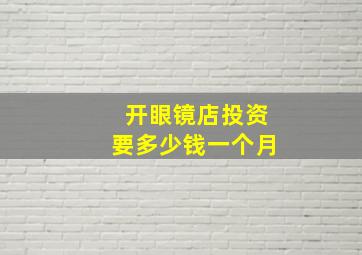 开眼镜店投资要多少钱一个月