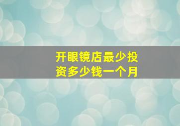 开眼镜店最少投资多少钱一个月