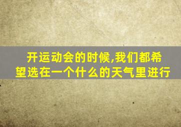 开运动会的时候,我们都希望选在一个什么的天气里进行