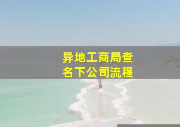 异地工商局查名下公司流程