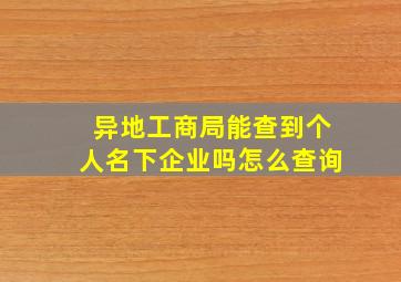 异地工商局能查到个人名下企业吗怎么查询