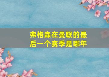 弗格森在曼联的最后一个赛季是哪年