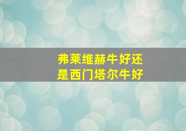 弗莱维赫牛好还是西门塔尔牛好